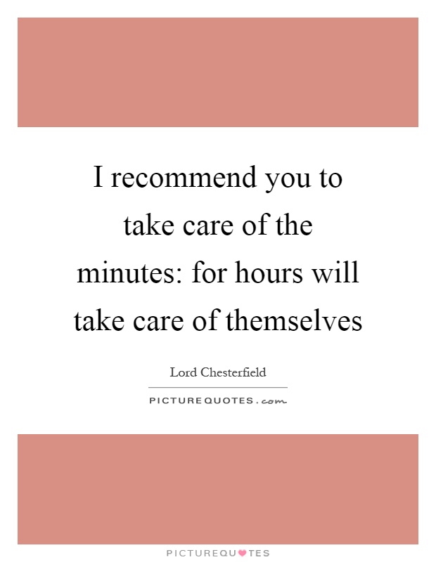 I recommend you to take care of the minutes: for hours will take care of themselves Picture Quote #1