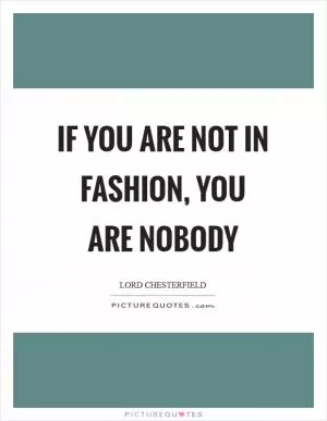 If you are not in fashion, you are nobody Picture Quote #1