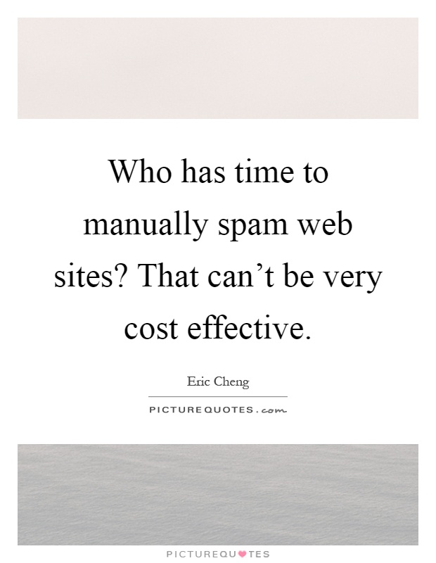 Who has time to manually spam web sites? That can't be very cost effective Picture Quote #1