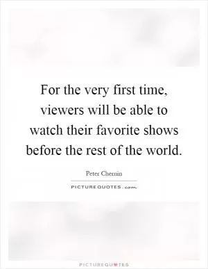 For the very first time, viewers will be able to watch their favorite shows before the rest of the world Picture Quote #1