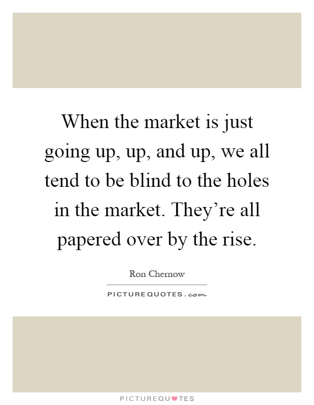 When the market is just going up, up, and up, we all tend to be blind to the holes in the market. They're all papered over by the rise Picture Quote #1