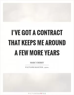 I’ve got a contract that keeps me around a few more years Picture Quote #1