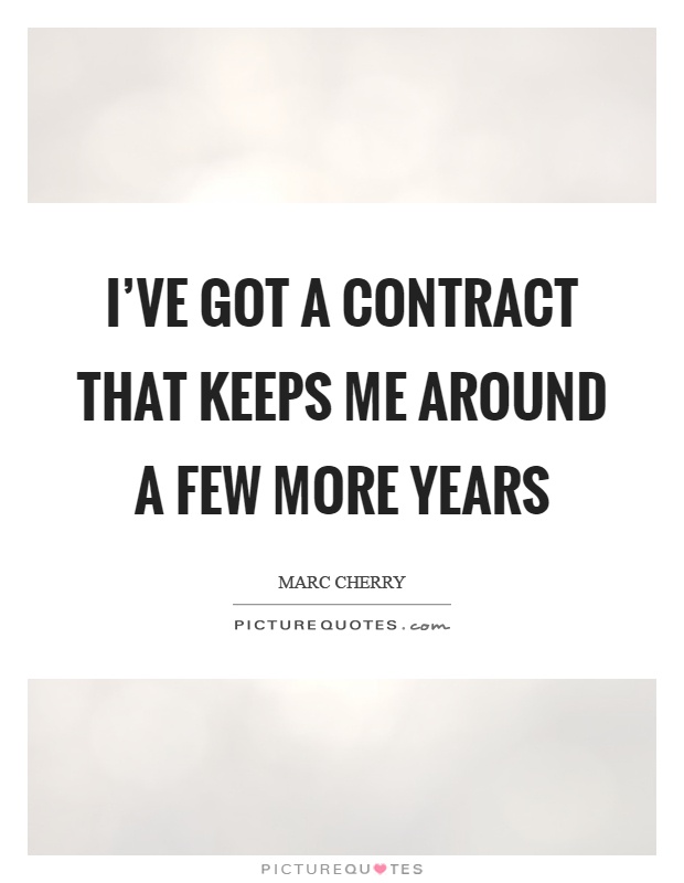 I've got a contract that keeps me around a few more years Picture Quote #1