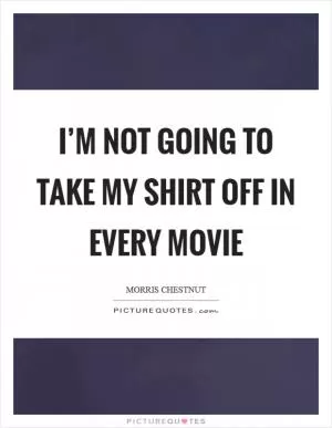 I’m not going to take my shirt off in every movie Picture Quote #1
