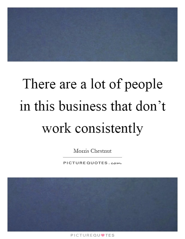 There are a lot of people in this business that don't work consistently Picture Quote #1