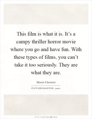 This film is what it is. It’s a campy thriller horror movie where you go and have fun. With these types of films, you can’t take it too seriously. They are what they are Picture Quote #1