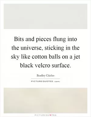 Bits and pieces flung into the universe, sticking in the sky like cotton balls on a jet black velcro surface Picture Quote #1