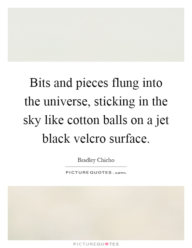 Bits and pieces flung into the universe, sticking in the sky like cotton balls on a jet black velcro surface Picture Quote #1