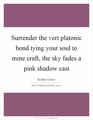 Surrender the vert platonic bond tying your soul to mine craft, the sky fades a pink shadow cast Picture Quote #1