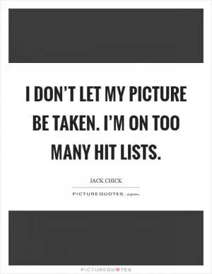 I don’t let my picture be taken. I’m on too many hit lists Picture Quote #1