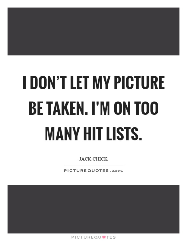 I don't let my picture be taken. I'm on too many hit lists Picture Quote #1