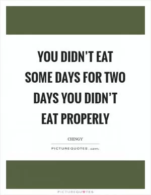 You didn’t eat some days for two days you didn’t eat properly Picture Quote #1