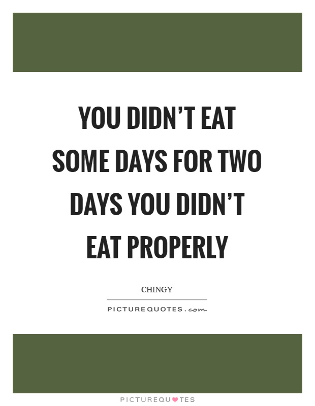 You didn't eat some days for two days you didn't eat properly Picture Quote #1