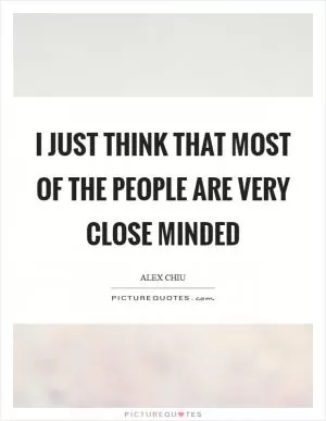 I just think that most of the people are very close minded Picture Quote #1