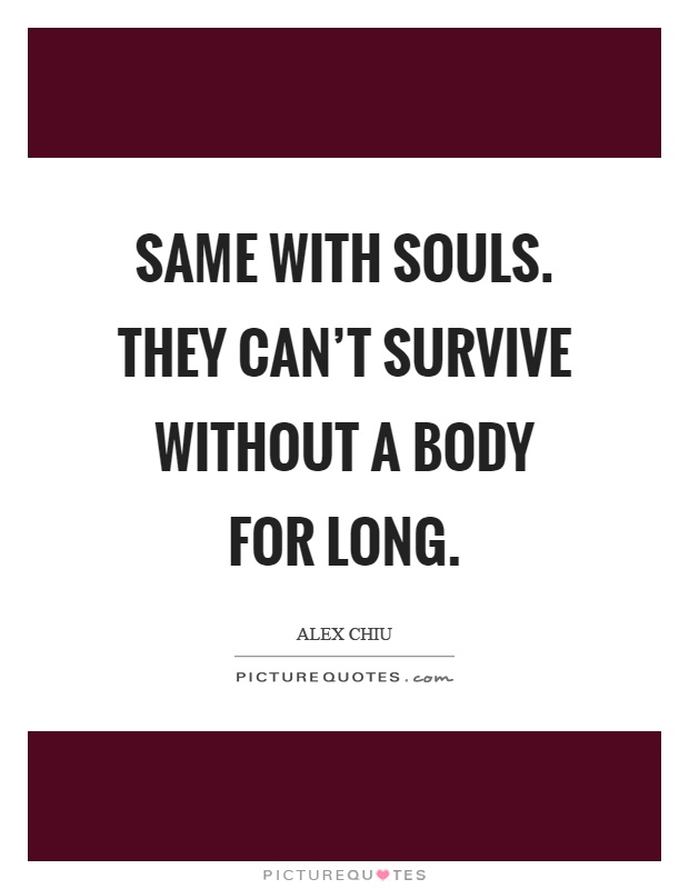 Same with souls. They can't survive without a body for long Picture Quote #1