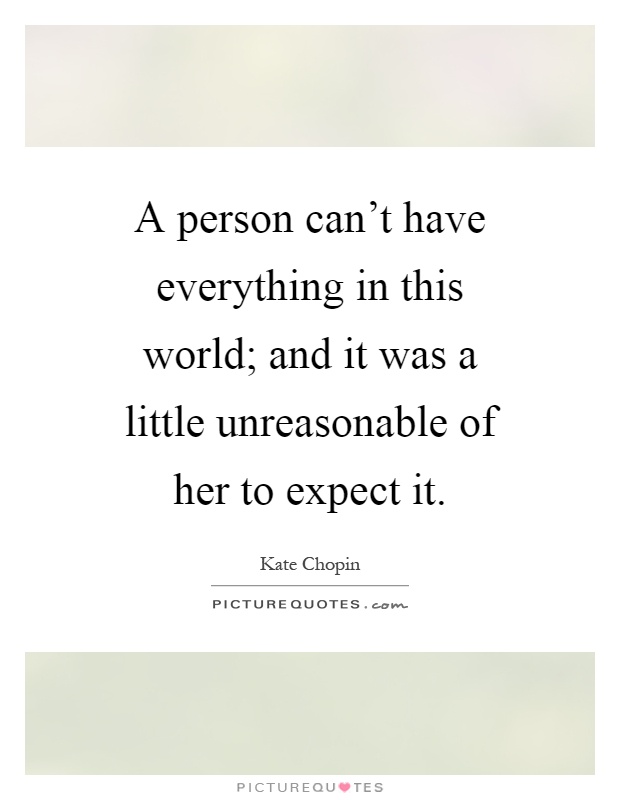 A person can't have everything in this world; and it was a little unreasonable of her to expect it Picture Quote #1