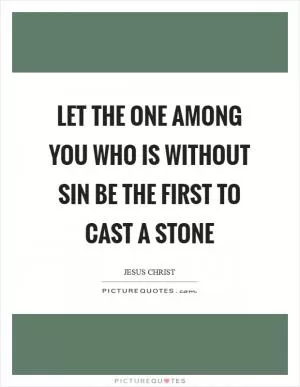 Let the one among you who is without sin be the first to cast a stone Picture Quote #1