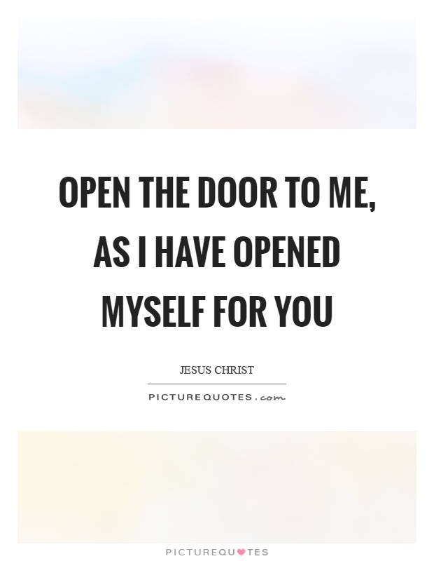 Open the door to me, as I have opened myself for you Picture Quote #1