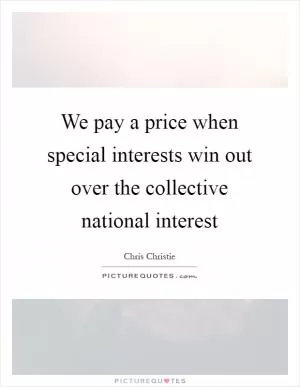 We pay a price when special interests win out over the collective national interest Picture Quote #1