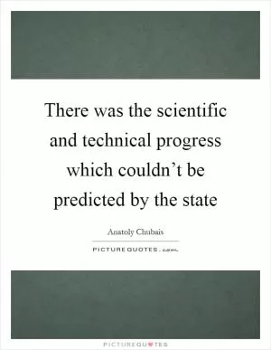 There was the scientific and technical progress which couldn’t be predicted by the state Picture Quote #1