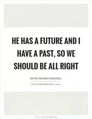 He has a future and I have a past, so we should be all right Picture Quote #1