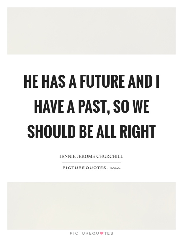 He has a future and I have a past, so we should be all right Picture Quote #1