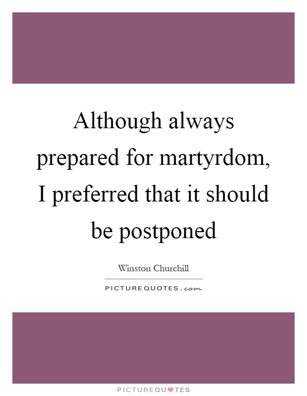 Although always prepared for martyrdom, I preferred that it should be postponed Picture Quote #1