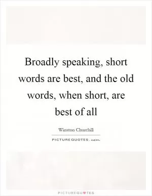 Broadly speaking, short words are best, and the old words, when short, are best of all Picture Quote #1