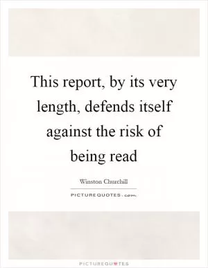 This report, by its very length, defends itself against the risk of being read Picture Quote #1
