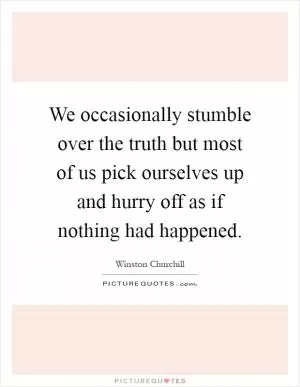 We occasionally stumble over the truth but most of us pick ourselves up and hurry off as if nothing had happened Picture Quote #1
