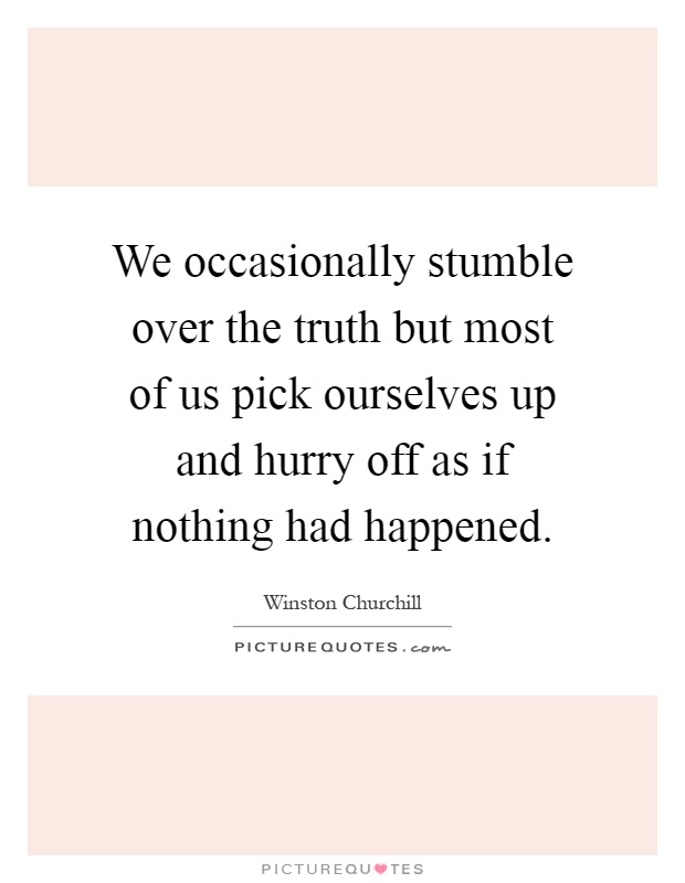 We occasionally stumble over the truth but most of us pick ourselves up and hurry off as if nothing had happened Picture Quote #1