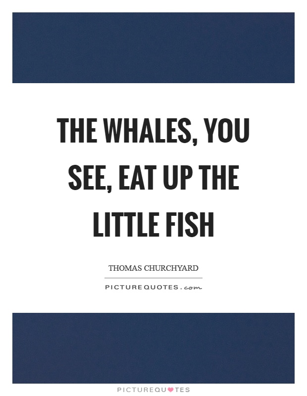 The whales, you see, eat up the little fish Picture Quote #1
