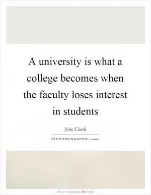 A university is what a college becomes when the faculty loses interest in students Picture Quote #1