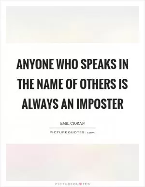 Anyone who speaks in the name of others is always an imposter Picture Quote #1
