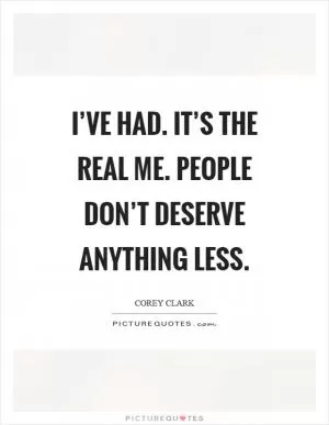 I’ve had. It’s the real me. People don’t deserve anything less Picture Quote #1