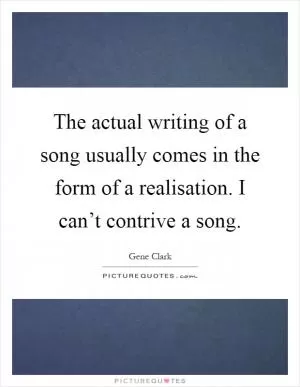 The actual writing of a song usually comes in the form of a realisation. I can’t contrive a song Picture Quote #1