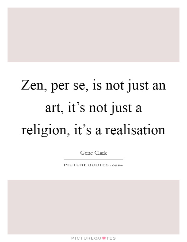 Zen, per se, is not just an art, it's not just a religion, it's a realisation Picture Quote #1