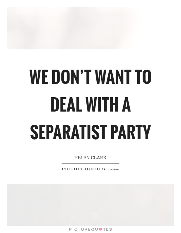 We don't want to deal with a separatist party Picture Quote #1
