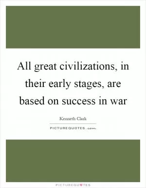 All great civilizations, in their early stages, are based on success in war Picture Quote #1