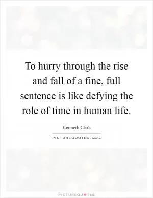To hurry through the rise and fall of a fine, full sentence is like defying the role of time in human life Picture Quote #1