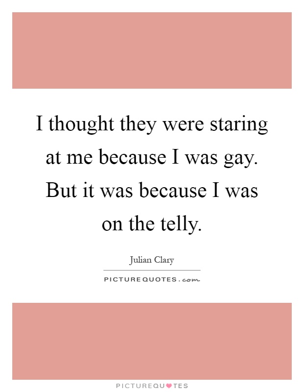 I thought they were staring at me because I was gay. But it was because I was on the telly Picture Quote #1