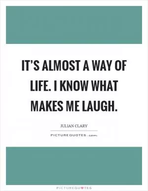 It’s almost a way of life. I know what makes me laugh Picture Quote #1