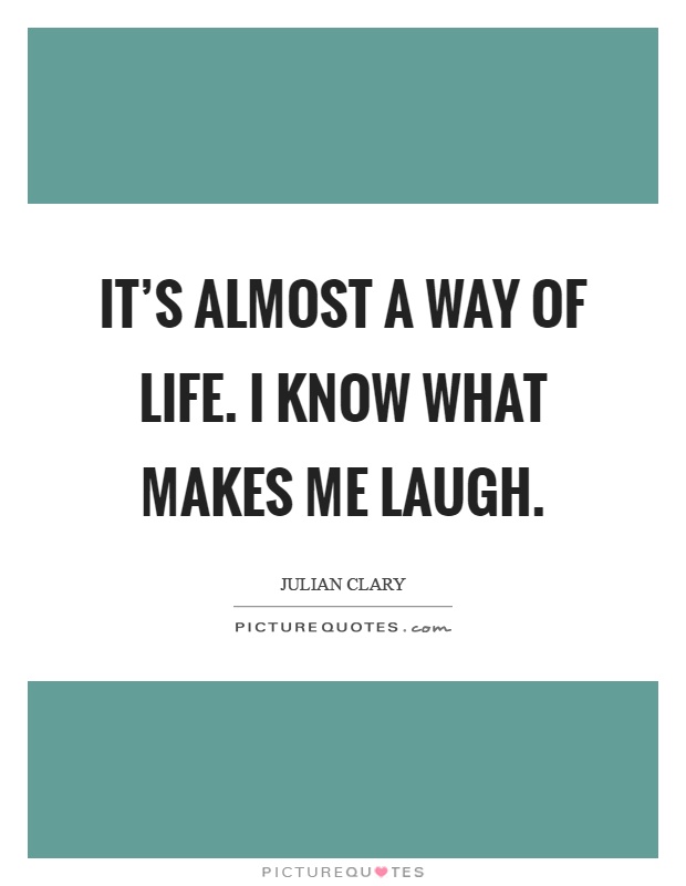 It's almost a way of life. I know what makes me laugh Picture Quote #1