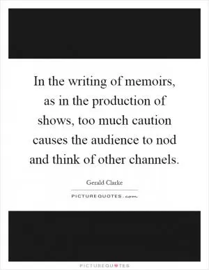 In the writing of memoirs, as in the production of shows, too much caution causes the audience to nod and think of other channels Picture Quote #1