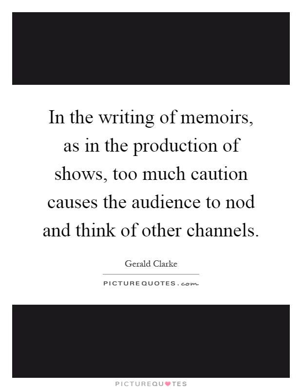 In the writing of memoirs, as in the production of shows, too much caution causes the audience to nod and think of other channels Picture Quote #1