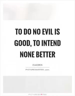To do no evil is good, to intend none better Picture Quote #1
