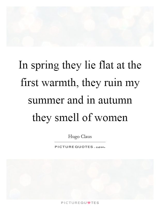 In spring they lie flat at the first warmth, they ruin my summer and in autumn they smell of women Picture Quote #1