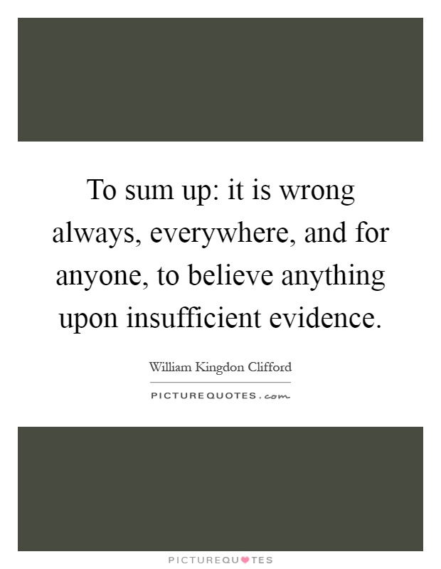 To sum up: it is wrong always, everywhere, and for anyone, to believe anything upon insufficient evidence Picture Quote #1