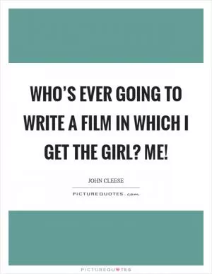 Who’s ever going to write a film in which I get the girl? Me! Picture Quote #1