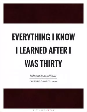 Everything I know I learned after I was thirty Picture Quote #1
